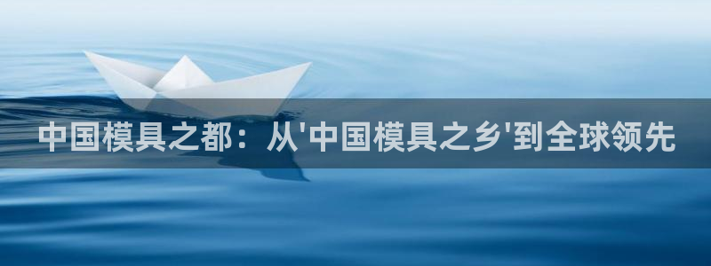 太阳阳城集团有限公司：中国模具之都：从\'中国模具之乡\'到全球领先
