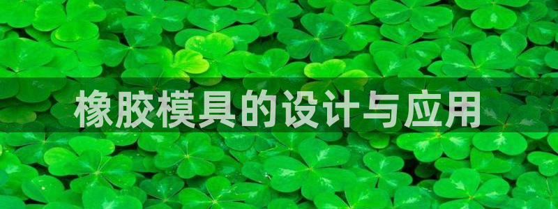 古天乐太阳集团网址：橡胶模具的设计与应用