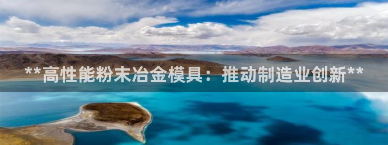太阳成集团com：**高性能粉末冶金模具：推动制造业创新**