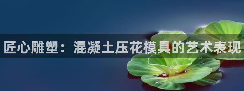 太阳gg平台地址：匠心雕塑：混凝土压花模具的艺术表现