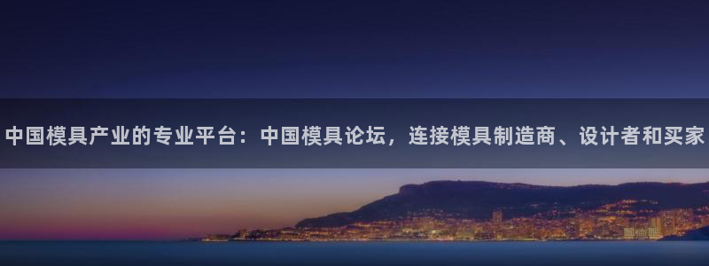 太阳集团tcy8722：中国模具产业的专业平台：中国模具论坛，连接模具制造商、设计者和买家