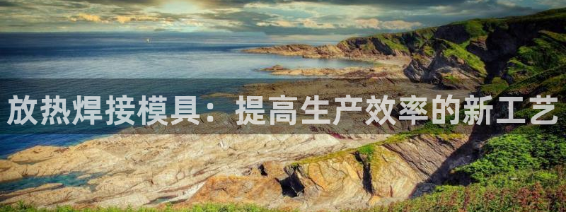 古天乐和太阳集团什么关系：放热焊接模具：提高生产效率的新工艺