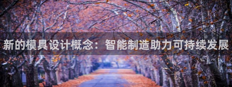 太阳集团城2018网站：新的模具设计概念：智能制造助力可持续发展