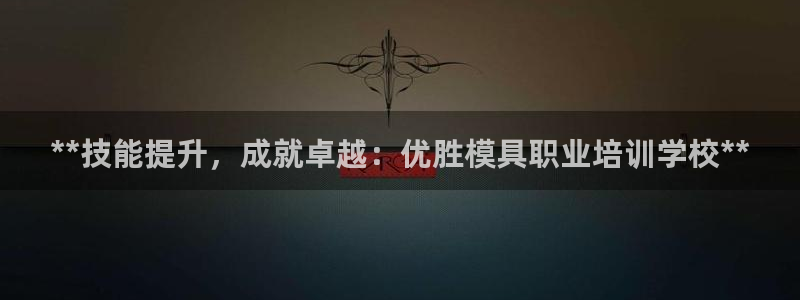 太阳gg平台：**技能提升，成就卓越：优胜模具职业培训学校**