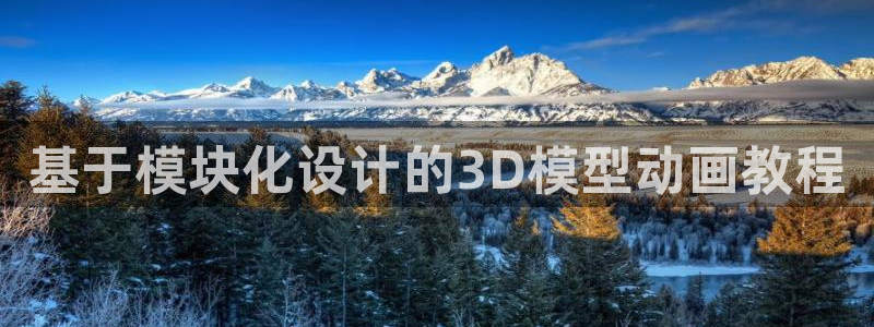 太阳集团是什么平台?：基于模块化设计的3D模型动画教程