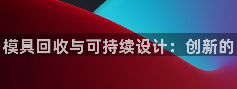 太阳控股集团：模具回收与可持续设计：创新的