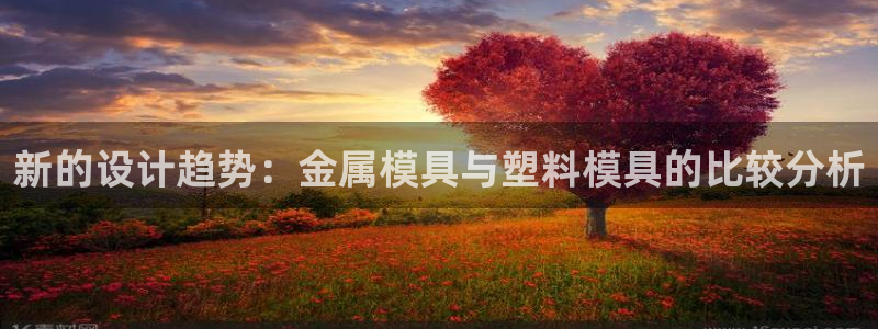 太阳集团官网：新的设计趋势：金属模具与塑料模具的比较分析