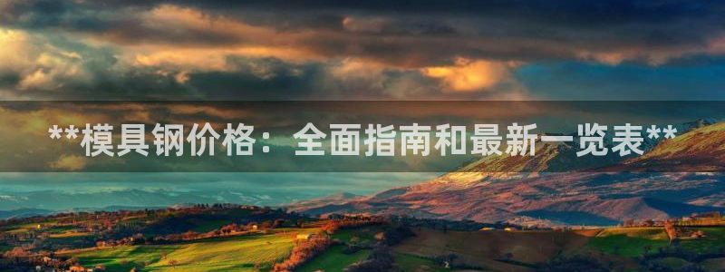 太阳集团电视剧：**模具钢价格：全面指南和最新一览表**