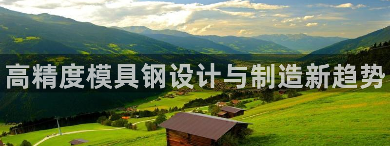 太阳集团娱乐官方网站：高精度模具钢设计与制造新趋势