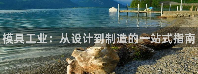 太阳集团游戏官方网址：模具工业：从设计到制造的一站式指南