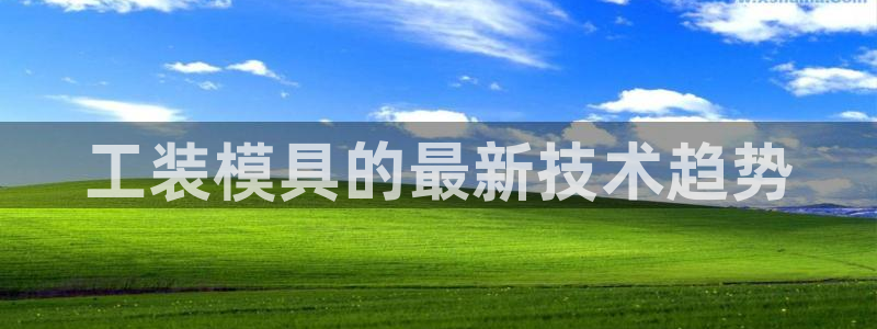 ag太阳集团：工装模具的最新技术趋势