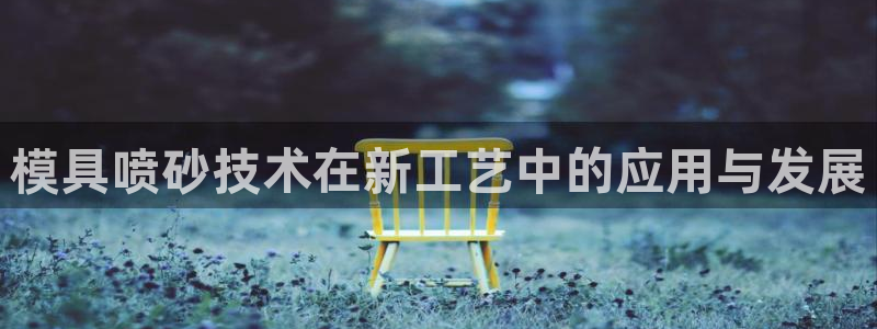 太阳集团在线：模具喷砂技术在新工艺中的应用与发展