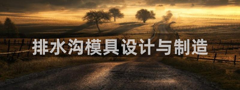 古天乐太阳集团城app：排水沟模具设计与制造