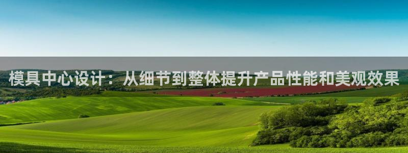 太阳gg会员登录：模具中心设计：从细节到整体提升产品性能和美观效果