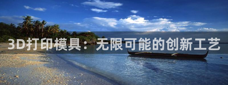 太阳集团城所有网址是多少：3D打印模具：无限可能的创新工艺