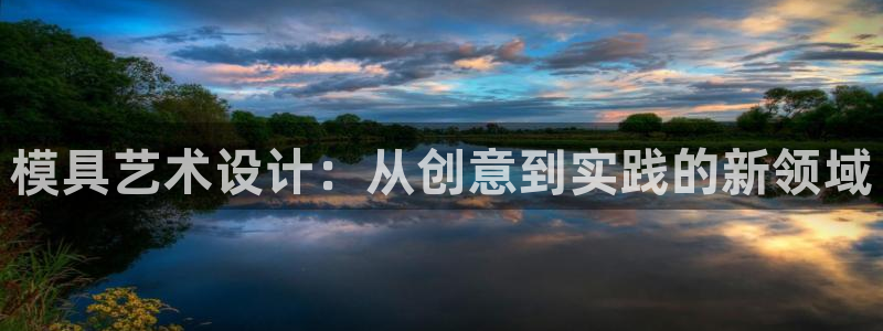 太阳集团网站官网：模具艺术设计：从创意到实践的新领域