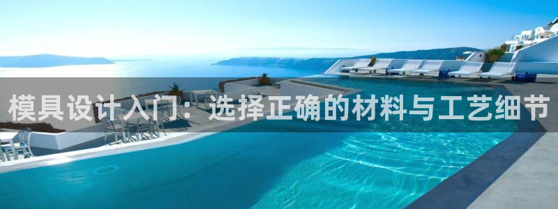 太阳诚集团网站：模具设计入门：选择正确的材料与工艺细节