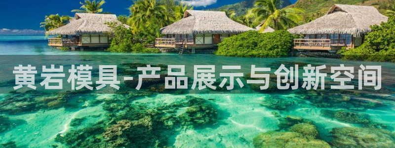 太阳集团城娱：黄岩模具-产品展示与创新空间