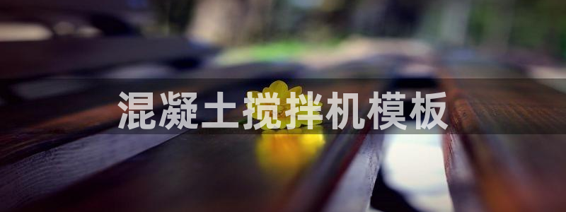 电子游戏太阳神官方网站：混凝土搅拌机模板