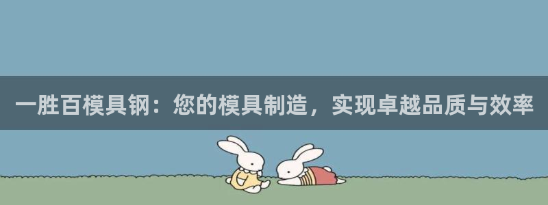 太阳集团网站多少：一胜百模具钢：您的模具制造，实现卓越品质与效率