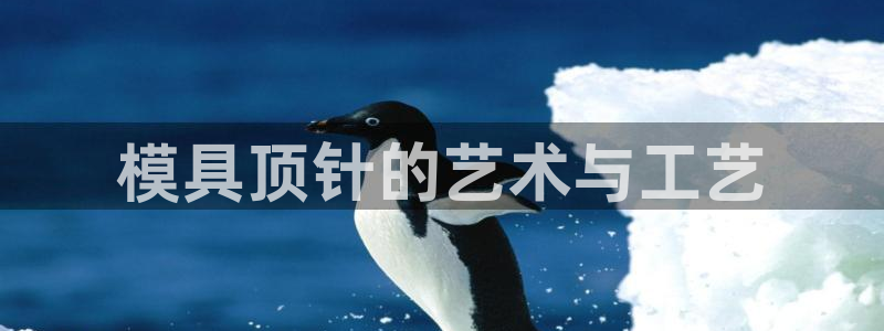 太阳集团城注册就送38welcome：模具顶针的艺术与工艺