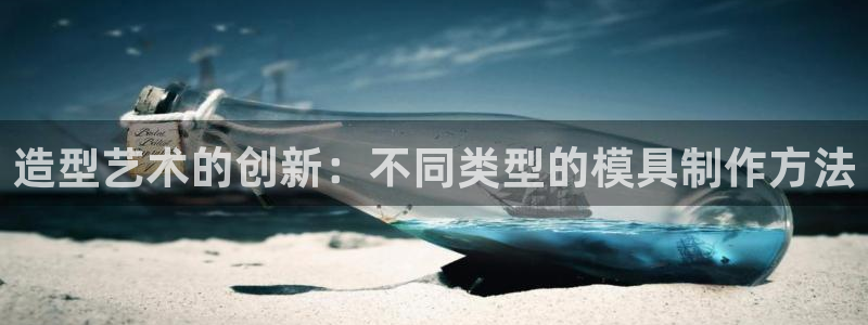 15vip太阳集团登录：造型艺术的创新：不同类型的模具制作方法