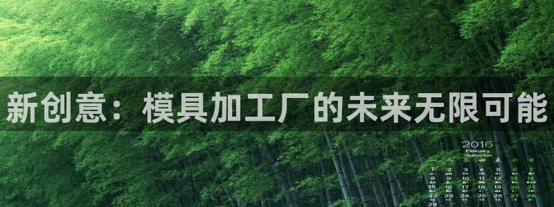 太阳成集团网站取款：新创意：模具加工厂的未来无限可能