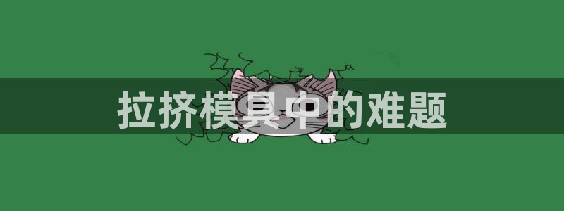 太阳集团城娱6543官网：拉挤模具中的难题