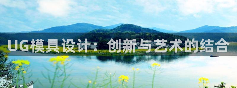 古天乐代言澳门太阳是真的吗：UG模具设计：创新与艺术的结合