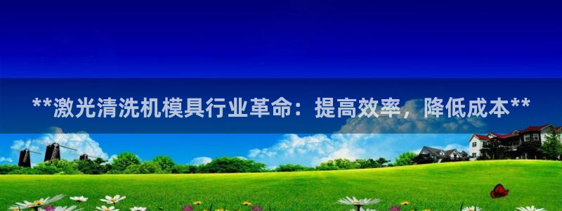 太阳成集团com：**激光清洗机模具行业革命：提高效率，降低成本**