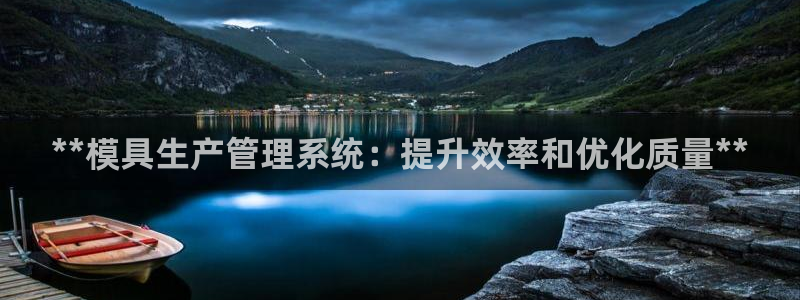 太阳集团游戏城1382：**模具生产管理系统：提升效率和优化质量**
