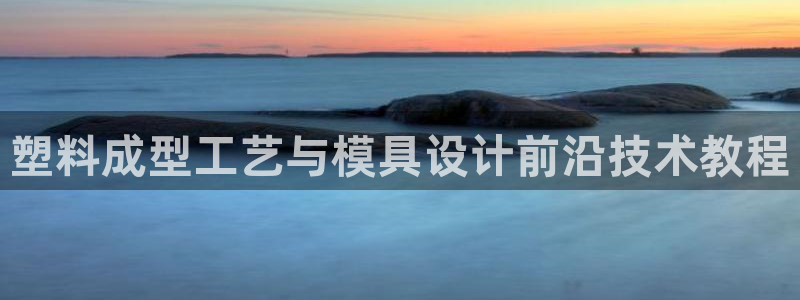 太阳集团游戏官方8722：塑料成型工艺与模具设计前沿技术教程