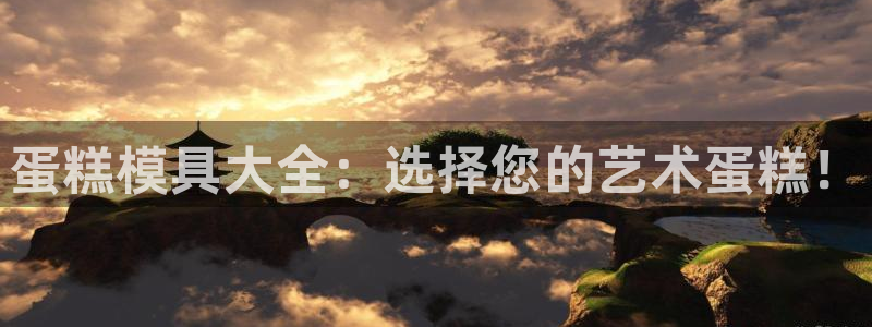 太阳成集团tyc234cc[主页]网址：蛋糕模具大全：选择您的艺术蛋糕！