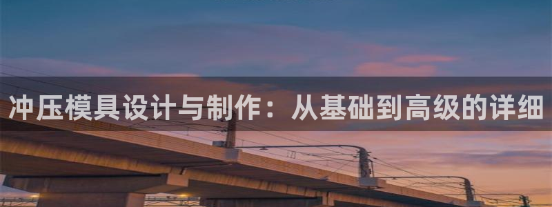 古天乐和太阳集团谁厉害：冲压模具设计与制作：从基础到高级的详细