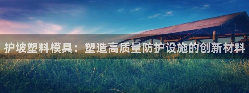 太阳集团手机app：护坡塑料模具：塑造高质量防护设施的创新材料