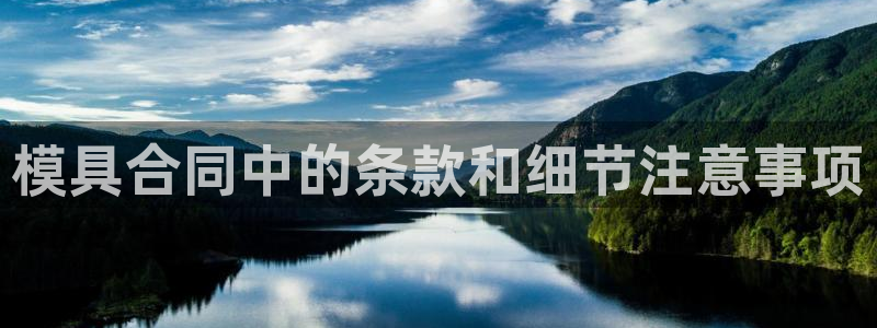 太阳集团怎么样：模具合同中的条款和细节注意事项