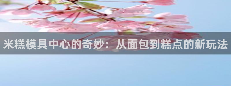 古天乐 太阳灯：米糕模具中心的奇妙：从面包到糕点的新玩法