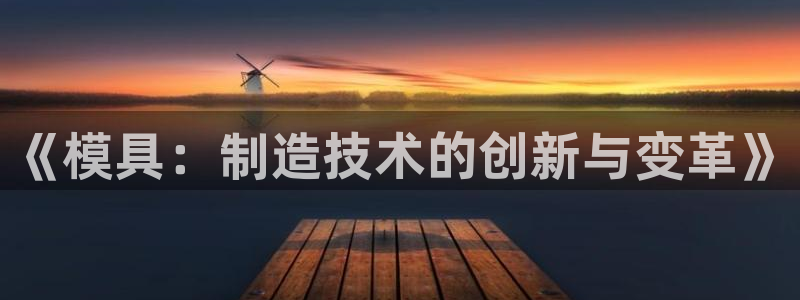 太阳集团城官方app下载苹果：《模具：制造技术的创新与变革》