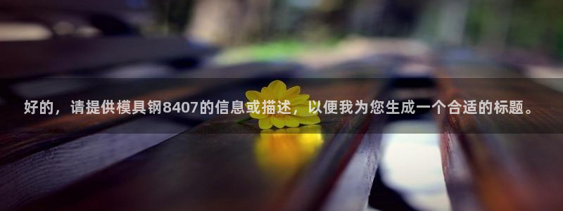 2138cn太阳集团古天乐·网上娱乐：好的，请提供模具钢84