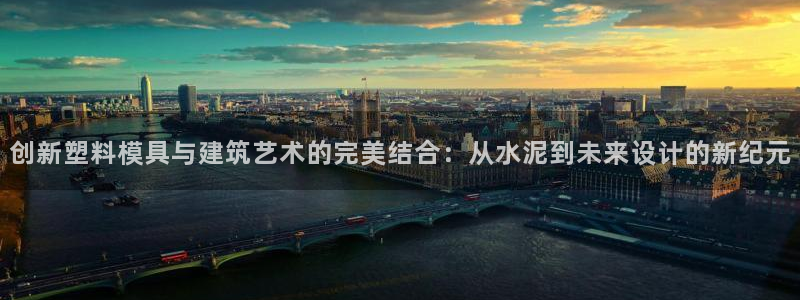太阳集团官网导航首页：创新塑料模具与建筑艺术的完美结合：从水